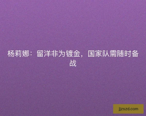 杨莉娜：留洋非为镀金，国家队需随时备战